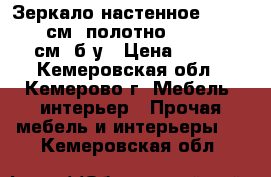  Зеркало настенное, 140 - 42 см; полотно: 120 - 30 см. б/у › Цена ­ 800 - Кемеровская обл., Кемерово г. Мебель, интерьер » Прочая мебель и интерьеры   . Кемеровская обл.